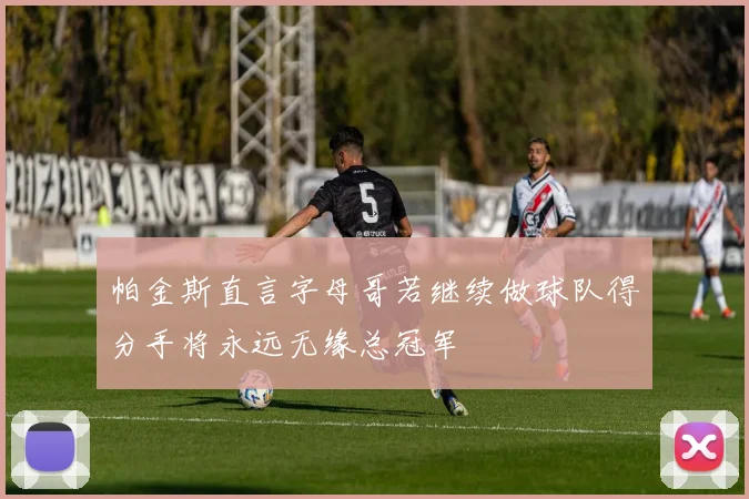 帕金斯直言字母哥若继续做球队得分手将永远无缘总冠军